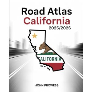 Prowess, John Road Atlas California 2025/2026: Comprehensive Guide To California’s Highways, Scenic Routes, And Travel Infrastructure — Featuring Regional Maps, Driving Tips, And Future Road Projects Prowess, John Road Atlas California 2025/2026: Comprehensive Guide To California’s Highways, Scenic Routes, And Travel Infrastructure — Featuring Regional Maps, Driving Tips, And Future Road Projects
