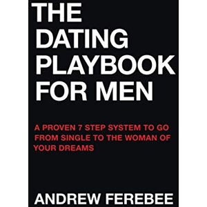 Ferebee, Andrew The Dating Playbook For Men: A Proven 7 Step System To Go From Single To The Woman Of Your Dreams Ferebee, Andrew The Dating Playbook For Men: A Proven 7 Step System To Go From Single To The Woman Of Your Dreams