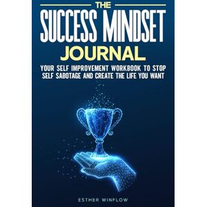Winflow, Esther The Success Mindset Journal: Your Self Improvement Workbook To Stop Self Sabotage And Create The Life You Want Winflow, Esther The Success Mindset Journal: Your Self Improvement Workbook To Stop Self Sabotage And Create The Life You Want
