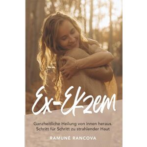 Rancova, Ramune Ex-Ekzem: Ganzheitliche Heilung von innen heraus. Schritt für Schritt zur strahlender Haut Rancova, Ramune Ex-Ekzem: Ganzheitliche Heilung von innen heraus. Schritt für Schritt zur strahlender Haut