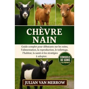 MERROW, JULIAN VAN CHÈVRE NAIN: Guide complet pour débutants sur les soins, l'alimentation, la reproduction, le toilettage, l'habitat, la santé et les stratégies à adopter. MERROW, JULIAN VAN CHÈVRE NAIN: Guide complet pour débutants sur les soins, l'alimentation, la reproduction, le toilettage, l'habitat, la santé et les stratégies à adopter.