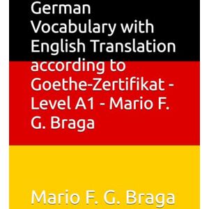 G. Braga, Mario F. German Vocabulary with English Translation according to Goethe-Zertifikat Level A1 Mario F. G. Braga G. Braga, Mario F. German Vocabulary with English Translation according to Goethe-Zertifikat Level A1 Mario F. G. Braga