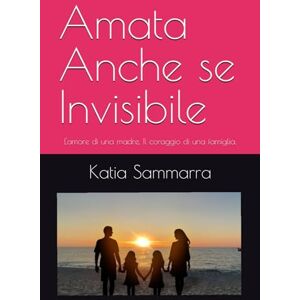 Sammarra, Mrs Katia Amata Anche se Invisibile: L'amore di una madre, Il coraggio di una famiglia. Sammarra, Mrs Katia Amata Anche se Invisibile: L'amore di una madre, Il coraggio di una famiglia.