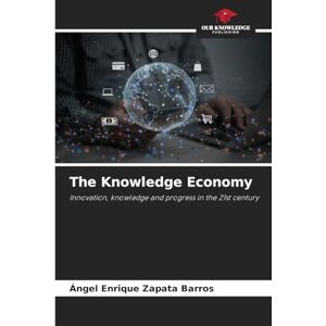 Zapata Barros, Ángel Enrique The Knowledge Economy: Innovation, knowledge and progress in the 21st century Zapata Barros, Ángel Enrique The Knowledge Economy: Innovation, knowledge and progress in the 21st century