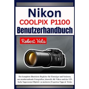 Vela, Robert Nikon COOLPIX P1100 Benutzerhandbuch: Der komplette illustrierte Begleiter für Einsteiger und Senioren, um atemberaubende Fotografien, kinoreife 4K-Videos und das 125-fache Superzoom-Objektiv zu ... Vela, Robert Nikon COOLPIX P1100 Benutzerhandbuch: Der komplette illustrierte Begleiter für Einsteiger und Senioren, um atemberaubende Fotografien, kinoreife 4K-Videos und das 125-fache Superzoom-Objektiv zu ...