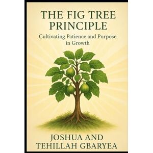 Gbaryea, Joshua The Fig Tree Principle: Cultivating Patience and Purpose in Growth (Marriage and Parenting) Gbaryea, Joshua The Fig Tree Principle: Cultivating Patience and Purpose in Growth (Marriage and Parenting)