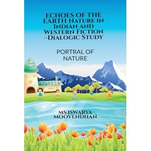 MS Iswarya Moovendhan ECHOES OF THE EARTH Nature in Indian and Western Fiction -Dialogic Study: Portrayal of Nature MS Iswarya Moovendhan ECHOES OF THE EARTH Nature in Indian and Western Fiction -Dialogic Study: Portrayal of Nature
