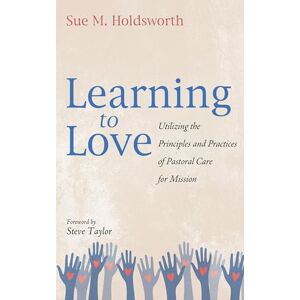 Holdsworth, Sue M. Learning to Love: Utilizing the Principles and Practices of Pastoral Care for Mission Holdsworth, Sue M. Learning to Love: Utilizing the Principles and Practices of Pastoral Care for Mission