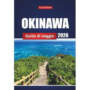 Brooks, Gary K. Okinawa Guida Di Viaggio 2026: Esplora le spiagge, la cucina locale, i siti storici e le gemme nascoste nelle isole meridionali del Giappone Brooks, Gary K. Okinawa Guida Di Viaggio 2026: Esplora le spiagge, la cucina locale, i siti storici e le gemme nascoste nelle isole meridionali del Giappone