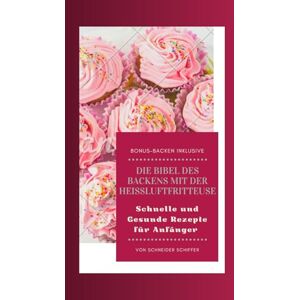 Schiffer, Schneider Die Bibel des Backens mit der Heißluftfritteuse: Schnelle und Gesunde Rezepte für Anfänger Schiffer, Schneider Die Bibel des Backens mit der Heißluftfritteuse: Schnelle und Gesunde Rezepte für Anfänger