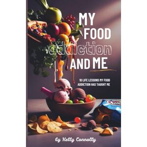 Connolly, Kelly My Food Addiction and Me: 10 life lessons my food addiction has taught me Connolly, Kelly My Food Addiction and Me: 10 life lessons my food addiction has taught me