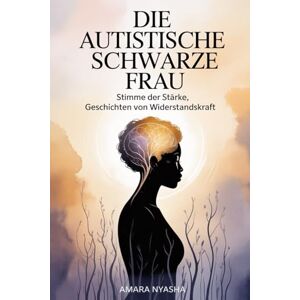 Nyasha, Amara Die autistische schwarze Frau: Stimme der Stärke, Geschichten von Widerstandskraft Nyasha, Amara Die autistische schwarze Frau: Stimme der Stärke, Geschichten von Widerstandskraft