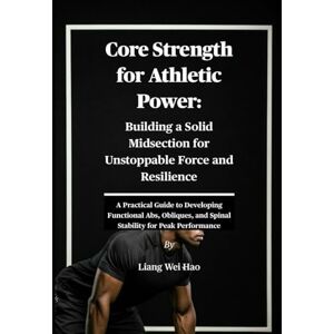 Hao, Liang Wei Core Strength for Athletic Power: Building a Solid Midsection for Unstoppable Force and Resilience: A Practical Guide to Developing Functional Abs, Obliques, and Spinal Stability for Peak Performance Hao, Liang Wei Core Strength for Athletic Power: Building a Solid Midsection for Unstoppable Force and Resilience: A Practical Guide to Developing Functional Abs, Obliques, and Spinal Stability for Peak Performance