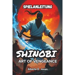 Jones, Alberta D. SHINOBI ART OF VENGEANCE SPIELANLEITUNG: Schließe Strategien, Kampftechniken, versteckte Geheimnisse und Boss-Guides ab, um jede Phase zu dominieren Jones, Alberta D. SHINOBI ART OF VENGEANCE SPIELANLEITUNG: Schließe Strategien, Kampftechniken, versteckte Geheimnisse und Boss-Guides ab, um jede Phase zu dominieren