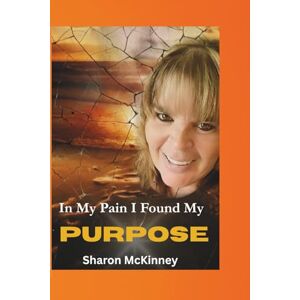 Mckinney, Sharon In My Pain I Found My Purpose Mckinney, Sharon In My Pain I Found My Purpose