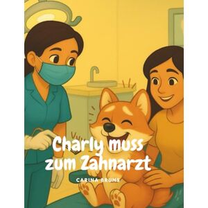 Bruns, Carina Charly muss zum Zahnarzt: Eine mutmachende Zahnarzt-Geschichte für Kinder – Angstfrei zum Zahnarzt mit Charly dem Hund Bruns, Carina Charly muss zum Zahnarzt: Eine mutmachende Zahnarzt-Geschichte für Kinder – Angstfrei zum Zahnarzt mit Charly dem Hund