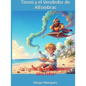 Marquéz, Diego Timmi y el Vendedor de Alfombras: Un cuento de hadas moderno para todos Marquéz, Diego Timmi y el Vendedor de Alfombras: Un cuento de hadas moderno para todos