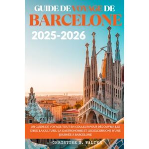 Walter, Christine S. GUIDE DE VOYAGE DE BARCELONE 2025-2026: Un guide de voyage tout en couleur pour découvrir les sites, la culture, la gastronomie et les excursions d’une journée à Barcelone Walter, Christine S. GUIDE DE VOYAGE DE BARCELONE 2025-2026: Un guide de voyage tout en couleur pour découvrir les sites, la culture, la gastronomie et les excursions d’une journée à Barcelone