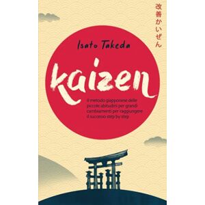Takeda, Isato KAIZEN: Il metodo giapponese delle piccole abitudini per grandi cambiamenti per raggiungere il successo step by step Takeda, Isato KAIZEN: Il metodo giapponese delle piccole abitudini per grandi cambiamenti per raggiungere il successo step by step
