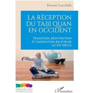 Larochelle, Dominic La réception du taiji quan en Occident: Tradition, réinvention et innovation religieuse au XXe siècle (Dialogues Interreligieux) Larochelle, Dominic La réception du taiji quan en Occident: Tradition, réinvention et innovation religieuse au XXe siècle (Dialogues Interreligieux)