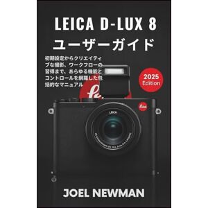 JOEL NEWMAN LEICA D-Lux 8 ユーザーガイド: 初期設定からクリエイティブな撮影、ワークフローの習得まで、あらゆる機能とコントロールを網羅した包括的なマニュアル JOEL NEWMAN LEICA D-Lux 8 ユーザーガイド: 初期設定からクリエイティブな撮影、ワークフローの習得まで、あらゆる機能とコントロールを網羅した包括的なマニュアル
