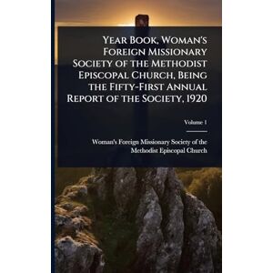 United Year Book, Woman's Foreign Missionary Society of the Methodist Episcopal Church, Being the Fifty-First Annual Report of the Society, 1920 United Year Book, Woman's Foreign Missionary Society of the Methodist Episcopal Church, Being the Fifty-First Annual Report of the Society, 1920