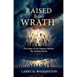 Washington, Larry D Raised Before Wrath Washington, Larry D Raised Before Wrath