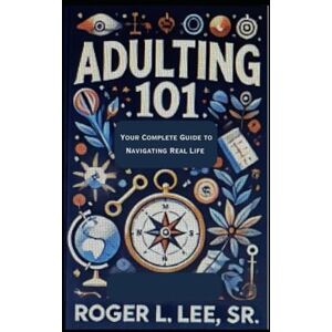 Lee Adulting 101: Your Complete Guide to Navigating Real Life (Empowered Living Series: Life Coaching for Every Stage) Lee Adulting 101: Your Complete Guide to Navigating Real Life (Empowered Living Series: Life Coaching for Every Stage)