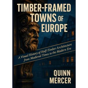 Mercer, Quinn TIMBER-FRAMED TOWNS OF EUROPE: A Visual History of Half-Timber Architecture from Medieval Times to the Modern Era Mercer, Quinn TIMBER-FRAMED TOWNS OF EUROPE: A Visual History of Half-Timber Architecture from Medieval Times to the Modern Era