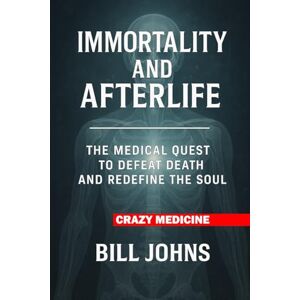 Johns, Bill Crazy Medicine Immortality and Afterlife: The Medical Quest to Defeat Death and Redefine the Soul Johns, Bill Crazy Medicine Immortality and Afterlife: The Medical Quest to Defeat Death and Redefine the Soul