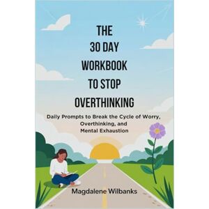 Wilbanks, Magdalene The 30 Day Workbook to Stop Overthinking: Daily Prompts to Break the Cycle of Worry, Overthinking, and Mental Exhaustion Wilbanks, Magdalene The 30 Day Workbook to Stop Overthinking: Daily Prompts to Break the Cycle of Worry, Overthinking, and Mental Exhaustion