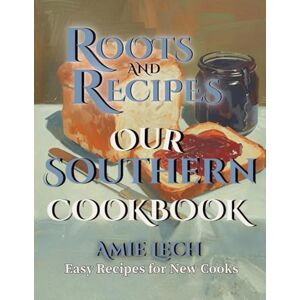 Lech, Amie Roots and Recipes: Our Southern Cookbook: Easy Recipes for New Cooks Lech, Amie Roots and Recipes: Our Southern Cookbook: Easy Recipes for New Cooks