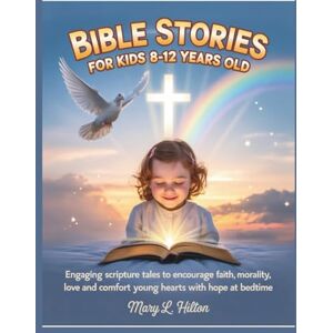 Hilton, Mary L. BIBLE STORIES FOR KIDS 8-12 YEARS OLD: Engaging Scripture Tales to Encourage Faith, Teach Morality, Love and Comfort Young Hearts with Hope at Bedtime Hilton, Mary L. BIBLE STORIES FOR KIDS 8-12 YEARS OLD: Engaging Scripture Tales to Encourage Faith, Teach Morality, Love and Comfort Young Hearts with Hope at Bedtime