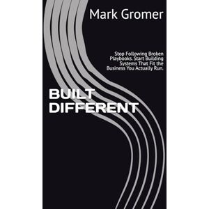 Gromer, Mark BUILT DIFFERENT: Stop Following Broken Playbooks. Start Building Systems That Fit the Business You Actually Run. Gromer, Mark BUILT DIFFERENT: Stop Following Broken Playbooks. Start Building Systems That Fit the Business You Actually Run.