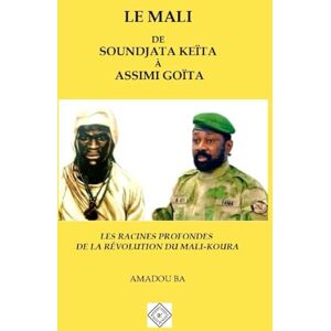 BA, Dr Amadou LE MALI DE SOUNDJATA KEÏTA À ASSIMI GOÏTA: LES RACINES PROFONDES DE LA RÉVOLUTION DU MALI-KOURA BA, Dr Amadou LE MALI DE SOUNDJATA KEÏTA À ASSIMI GOÏTA: LES RACINES PROFONDES DE LA RÉVOLUTION DU MALI-KOURA