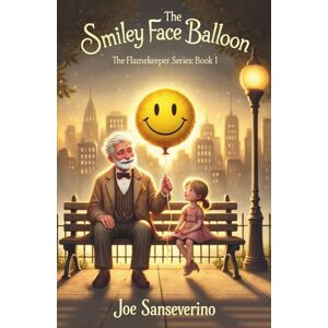 Sanseverino, Joe The Smiley Face Balloon: A beautifully illustrated story about kindness, connection, and the light we leave behind.: 1 (The Flamekeeper Series) Sanseverino, Joe The Smiley Face Balloon: A beautifully illustrated story about kindness, connection, and the light we leave behind.: 1 (The Flamekeeper Series)