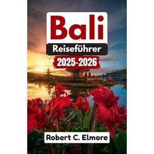 C. Elmore, Robert BALI REISEFÜHRER 2025-2026: Insidertipps zum Entdecken der lokalen Küche, spirituellen Traditionen und einzigartigen Naturwunder in Thailand und darüber hinaus C. Elmore, Robert BALI REISEFÜHRER 2025-2026: Insidertipps zum Entdecken der lokalen Küche, spirituellen Traditionen und einzigartigen Naturwunder in Thailand und darüber hinaus