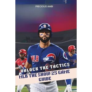 Ambi, Precious MLB The Show 25 Game Guide: Mastering the Tactics Ambi, Precious MLB The Show 25 Game Guide: Mastering the Tactics