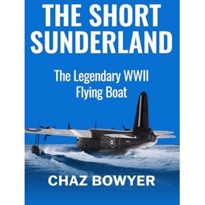 Bowyer, Chaz The Short Sunderland: The Legendary WWII Flying Boat: 3 (Great Planes of World War Two) Bowyer, Chaz The Short Sunderland: The Legendary WWII Flying Boat: 3 (Great Planes of World War Two)