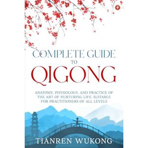 Wukong, Tianren Complete Guide to Qigong: Anatomy, Physiology, and Practice of the Art of Nurturing Life. Suitable for Practitioners of All Levels. (Yangsheng) Wukong, Tianren Complete Guide to Qigong: Anatomy, Physiology, and Practice of the Art of Nurturing Life. Suitable for Practitioners of All Levels. (Yangsheng)