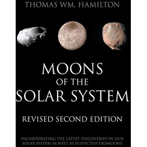 Hamilton, Thomas Moons of the Solar System, Revised Second Edition: Incorporating the Latest Discoveries in Our Solar System as well as Suspected Exomoons Hamilton, Thomas Moons of the Solar System, Revised Second Edition: Incorporating the Latest Discoveries in Our Solar System as well as Suspected Exomoons