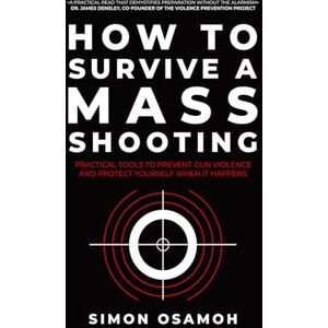 Osamoh, Simon C How to Survive a Mass Shooting: Practical Tools to Prevent Gun Violence and Protect Yourself When It Happens Osamoh, Simon C How to Survive a Mass Shooting: Practical Tools to Prevent Gun Violence and Protect Yourself When It Happens