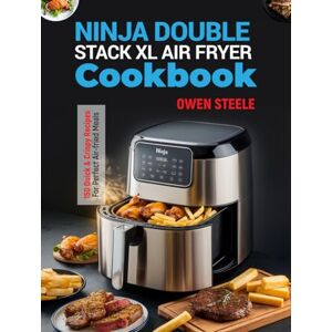 Steele, Owen Ninja Double Stack XL Air Fryer Cookbook: 150 Quick & Crispy Recipes for Perfect Air-Fried Meals Steele, Owen Ninja Double Stack XL Air Fryer Cookbook: 150 Quick & Crispy Recipes for Perfect Air-Fried Meals