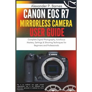 Barnes, Alexander P. Canon EOS R7 Mirrorless Camera User Guide: Complete Digital Photography, Autofocus Mastery, Settings & Shooting Techniques for Beginners and Professionals Barnes, Alexander P. Canon EOS R7 Mirrorless Camera User Guide: Complete Digital Photography, Autofocus Mastery, Settings & Shooting Techniques for Beginners and Professionals