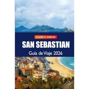 Marcus, Claire D. San Sebastián Guía de Viaje 2026: Descubre atracciones principales, playas, gastronomía, tesoros ocultos, cultura y aventuras escénicas en España Marcus, Claire D. San Sebastián Guía de Viaje 2026: Descubre atracciones principales, playas, gastronomía, tesoros ocultos, cultura y aventuras escénicas en España