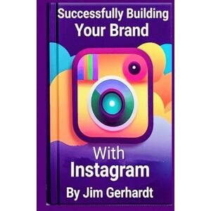Gerhardt, Jim Successfully Building Your Brand with Instagram, Vol. 2 Gerhardt, Jim Successfully Building Your Brand with Instagram, Vol. 2