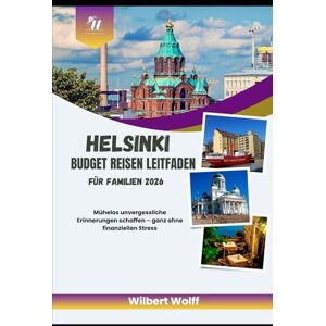 Wolff, Wilbert Helsinki Budget Reisen Leitfaden für Familien 2026: Mühelos unvergessliche Erinnerungen schaffen – ganz ohne finanziellen Stress Wolff, Wilbert Helsinki Budget Reisen Leitfaden für Familien 2026: Mühelos unvergessliche Erinnerungen schaffen – ganz ohne finanziellen Stress