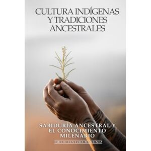 Ventura Martínez, Emilio Culturas Indígenas y Tradiciones Ancestrales: Sabiduría Ancestral y el Conocimiento Milenario: Tradiciones Indígenas, Medicina Natural y Filosofías Ancestrales que Sanan el Mundo Moderno Ventura Martínez, Emilio Culturas Indígenas y Tradiciones Ancestrales: Sabiduría Ancestral y el Conocimiento Milenario: Tradiciones Indígenas, Medicina Natural y Filosofías Ancestrales que Sanan el Mundo Moderno