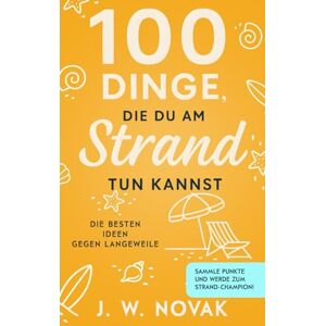 Novak, J. W. 100 Dinge, die du am Strand tun kannst: Die besten Ideen gegen Langeweile (100 Dinge, die du tun kannst) Novak, J. W. 100 Dinge, die du am Strand tun kannst: Die besten Ideen gegen Langeweile (100 Dinge, die du tun kannst)