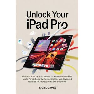 JAMES, SIGRID Unlock Your iPad Pro: Ultimate Step-by-Step Manual to Master Multitasking, Apple Pencil, Security, Customization, and Advanced Features for Professionals and Beginners JAMES, SIGRID Unlock Your iPad Pro: Ultimate Step-by-Step Manual to Master Multitasking, Apple Pencil, Security, Customization, and Advanced Features for Professionals and Beginners